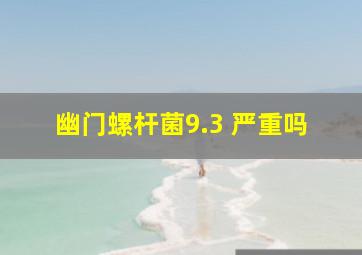 幽门螺杆菌9.3 严重吗